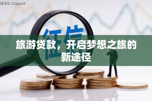大关旅游贷款，开启梦想之旅的新途径