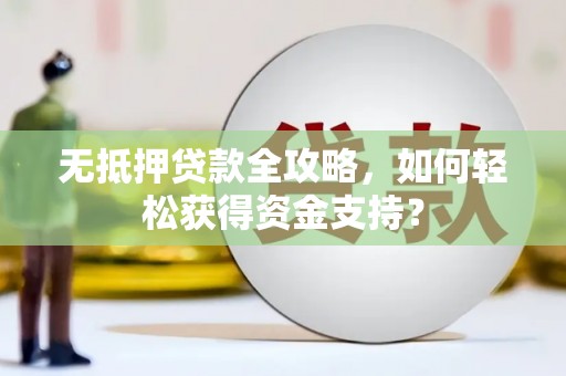 大关无抵押贷款全攻略，如何轻松获得资金支持？