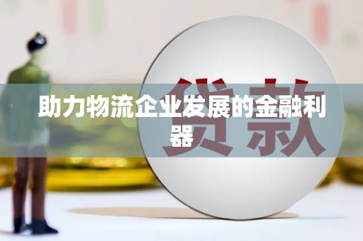 大关助力物流企业发展的金融利器