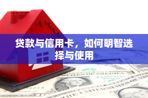 大关贷款与信用卡，如何明智选择与使用