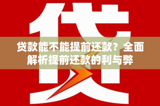 大关贷款能不能提前还款？全面解析提前还款的利与弊