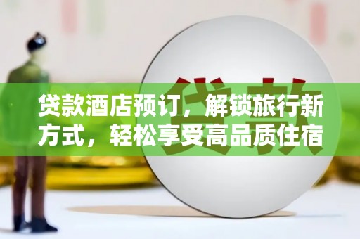 大关贷款酒店预订，解锁旅行新方式，轻松享受高品质住宿