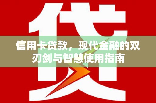 大关信用卡贷款，现代金融的双刃剑与智慧使用指南