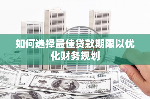 大关如何选择最佳贷款期限以优化财务规划
