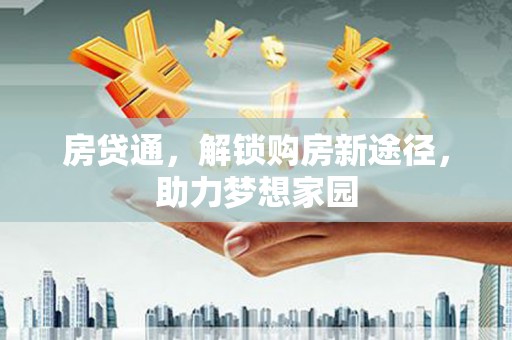 大关房贷通，解锁购房新途径，助力梦想家园