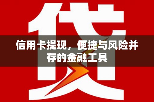 大关信用卡提现，便捷与风险并存的金融工具