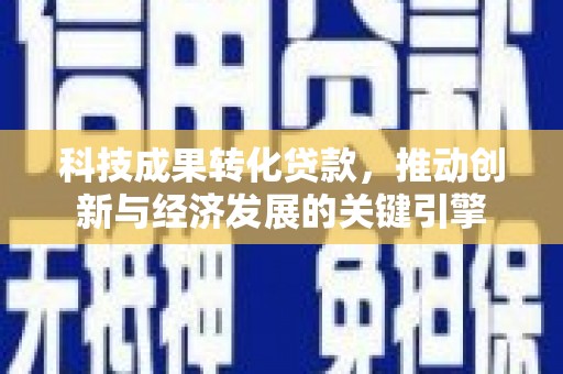 大关科技成果转化贷款，推动创新与经济发展的关键引擎