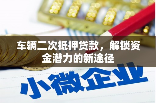 大关车辆二次抵押贷款，解锁资金潜力的新途径