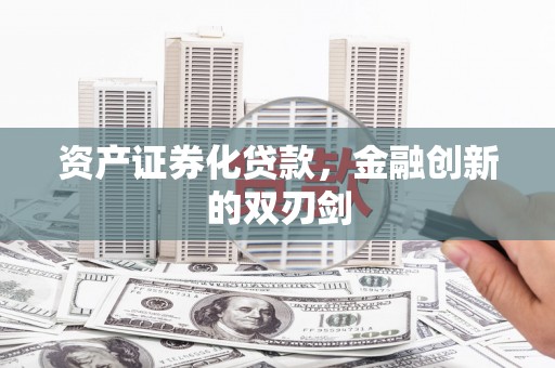 大关资产证券化贷款，金融创新的双刃剑