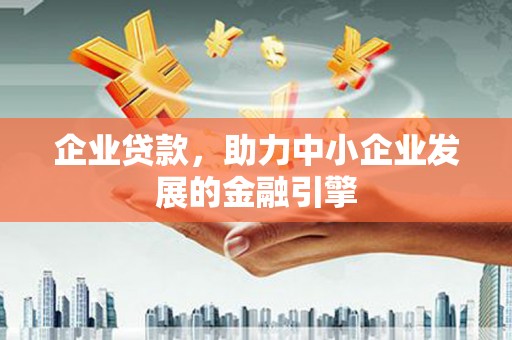 大关企业贷款，助力中小企业发展的金融引擎