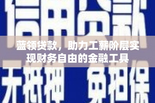 大关蓝领贷款，助力工薪阶层实现财务自由的金融工具