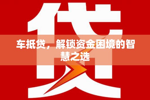 大关车抵贷，解锁资金困境的智慧之选