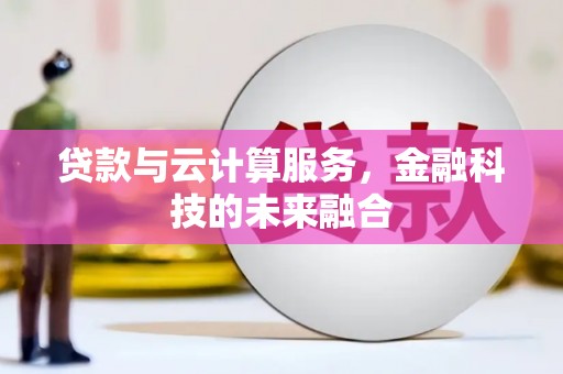 大关贷款与云计算服务，金融科技的未来融合