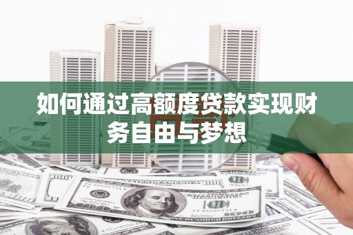 大关如何通过高额度贷款实现财务自由与梦想