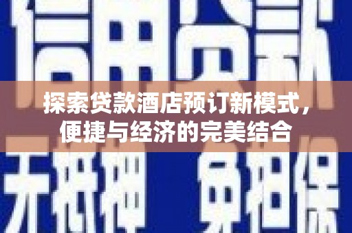 大关探索贷款酒店预订新模式，便捷与经济的完美结合