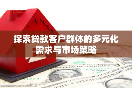大关探索贷款客户群体的多元化需求与市场策略