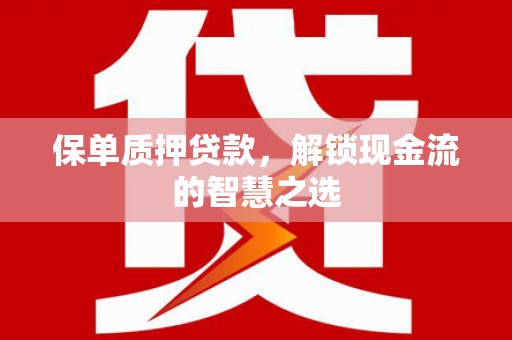 大关保单质押贷款，解锁现金流的智慧之选