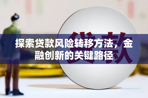 大关探索贷款风险转移方法，金融创新的关键路径