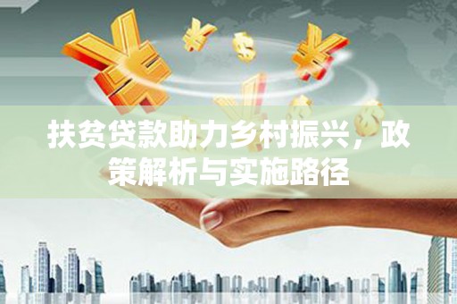 大关扶贫贷款助力乡村振兴，政策解析与实施路径