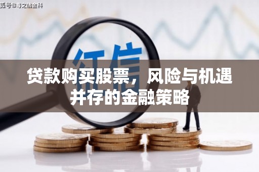 大关贷款购买股票，风险与机遇并存的金融策略