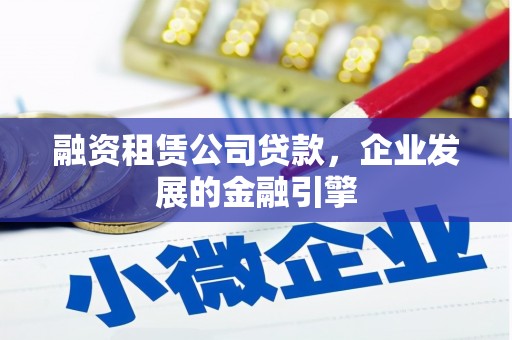 大关融资租赁公司贷款，企业发展的金融引擎