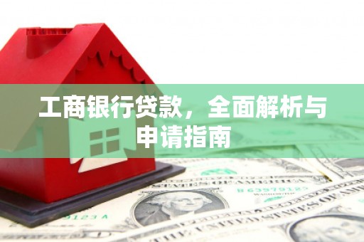 大关工商银行贷款，全面解析与申请指南