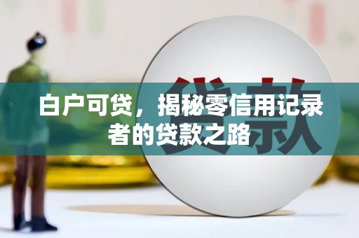大关白户可贷，揭秘零信用记录者的贷款之路