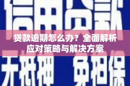 大关贷款逾期怎么办？全面解析应对策略与解决方案