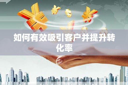 大关如何有效吸引客户并提升转化率